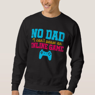 No Dad I Can't Pause An Online Game Video Game Pla Sweatshirt