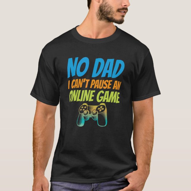 No Dad I Can't Pause An Online Game Video Gamer Ge T-Shirt (Front)