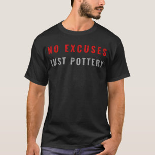 No Excuses. Just Pottery. - Funny Pottery Lover T-Shirt