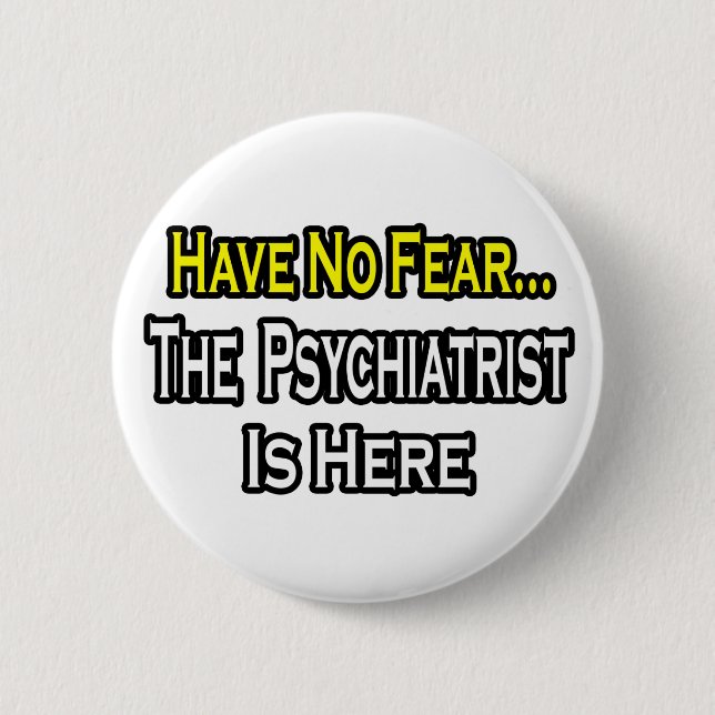 No Fear...Psychiatrist Is Here 6 Cm Round Badge (Front)