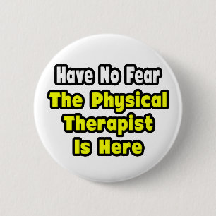 No Fear, The Physical Therapist Is Here 6 Cm Round Badge