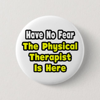 No Fear, The Physical Therapist Is Here 6 Cm Round Badge