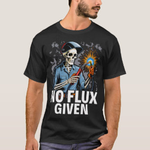 No Flux Given - Funny Welder T-Shirt