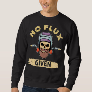 No Flux Given Funny Welder Welding Sweatshirt