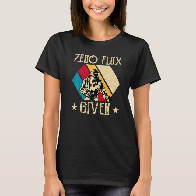No Flux Given - Funny Welding Welder No Flux Perfe T-Shirt (Front)