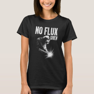 No Flux Given Men Dad Welder Arc Welding Metal Wor T-Shirt