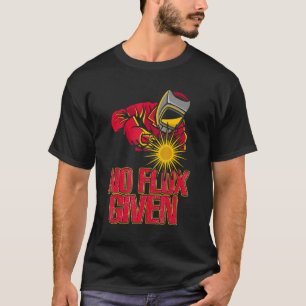 No Flux Given Metal Worker Funny Welder & Welding T-Shirt