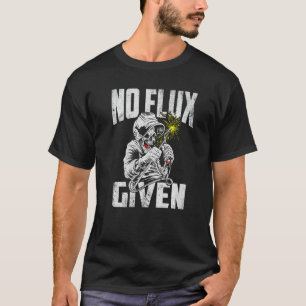 No Flux Given Welder Fathers Welding Dads Father's T-Shirt
