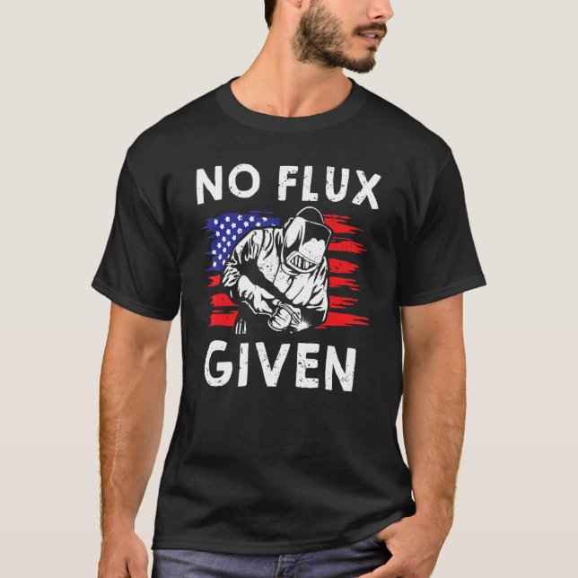 No Flux Given  Welder For Iron Worker Pipeliner T-Shirt (Front)