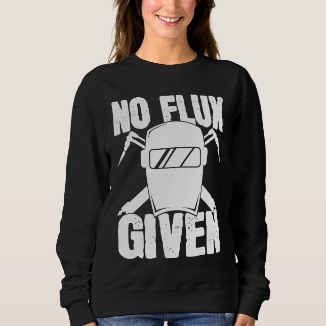 No Flux Given Welder Saying Helmet For Proud Metal Sweatshirt (Front)