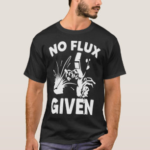 No Flux Given Welder Welding Gift T-Shirt