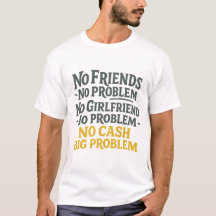 No Friends No Problem No Cash Big Problem