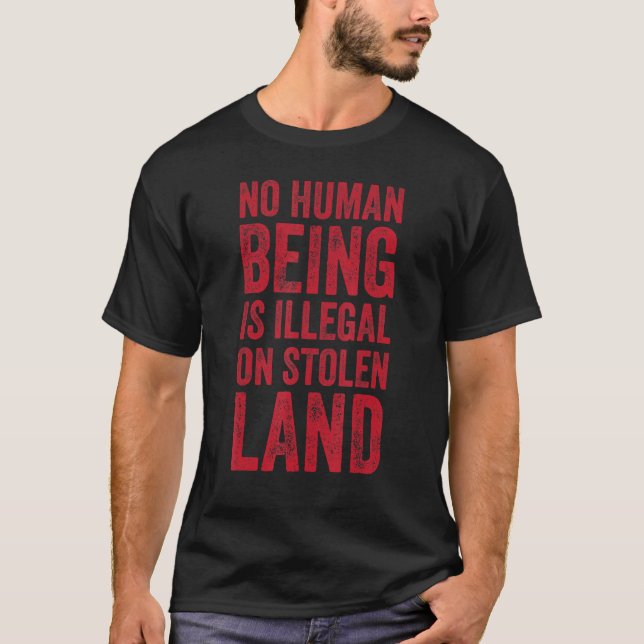 No Human Being Is Illegal On Stolen Land Pro Immig T-Shirt (Front)