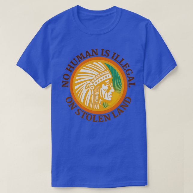 NO HUMAN IS ILLEGAL ON STOLEN LAND  T-Shirt (Design Front)