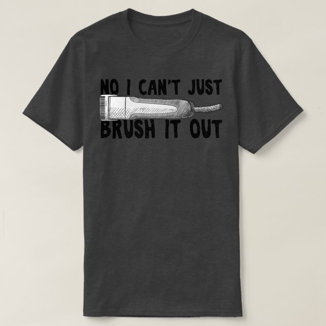 No I Cant Just Brush It Out Dog Grooming  T-Shirt (Design Front)