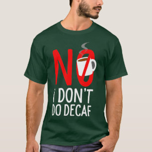 No I dont do decaf T-Shirt