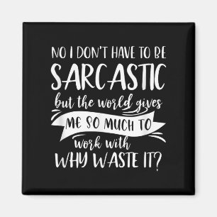 No I Don't Have To Be Sarcastic But The World Give Magnet