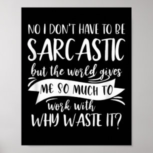 No I Don't Have To Be Sarcastic But The World Give Poster