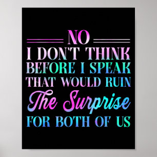 No I Don't Think Before I Speak That Would Ruin Th Poster