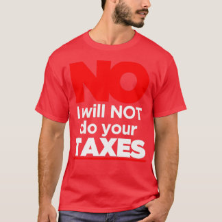 No I Will Not Do Your Taxes 3 T-Shirt