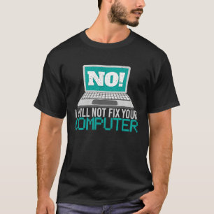 No I will not fix your computer Geek Admin Program T-Shirt