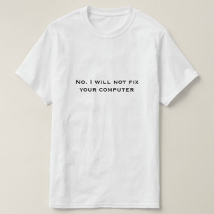 No. I will not fix your computer T-Shirt
