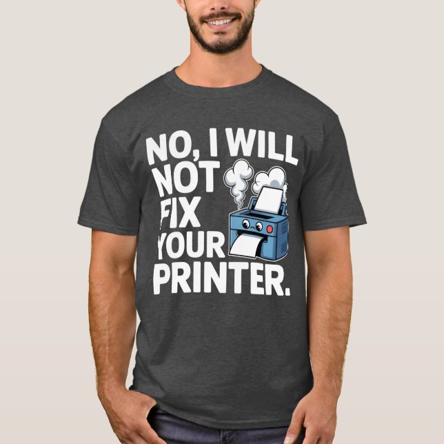 No, I will not fix your printer T-Shirt (Front)
