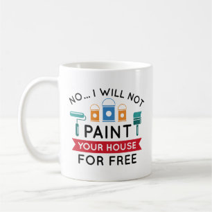 No I Will Not Paint Your House For Free Coffee Mug