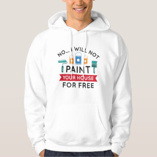 No I Will Not Paint Your House For Free Hoodie
