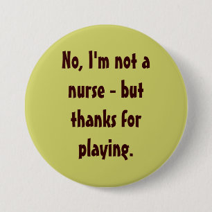No, I'm not a nurse - but thanks for playing. 7.5 Cm Round Badge