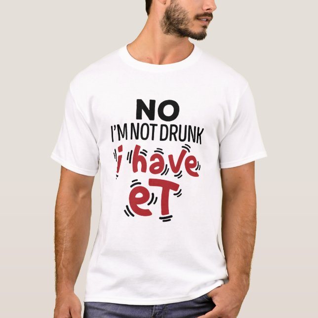 No I'm Not Drunk I Have ET T-Shirt (Front)