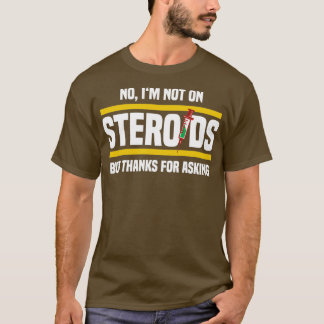 no im not on steriods but thanks for asking  T-Shirt