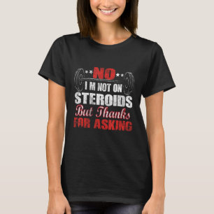 No I'm Not On Steroids But Thanks For Asking T-Shirt
