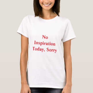 No inspiration today sorry T-Shirt