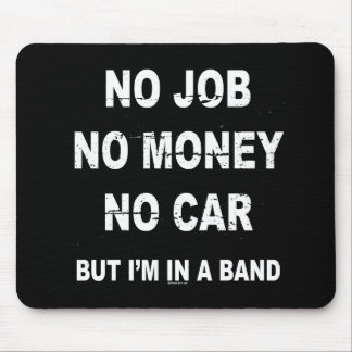 NO JOB NO MONEY NO CAR, BUT I'M IN A BAND T-shirt Mouse Pad