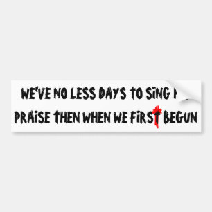 No Less Days to Sing HIS Praise Bumper Sticker