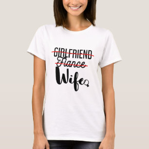 No longer a girlfriend or fiancé! I'm a Wife T-Shirt