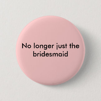 No longer just the bridesmaid button