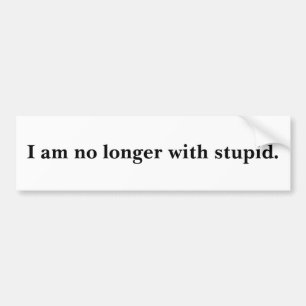 no longer with stupid. bumper sticker