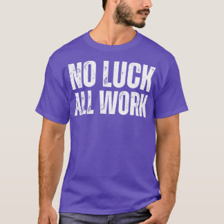 No Luck All WorkHard Work Quote T-Shirt