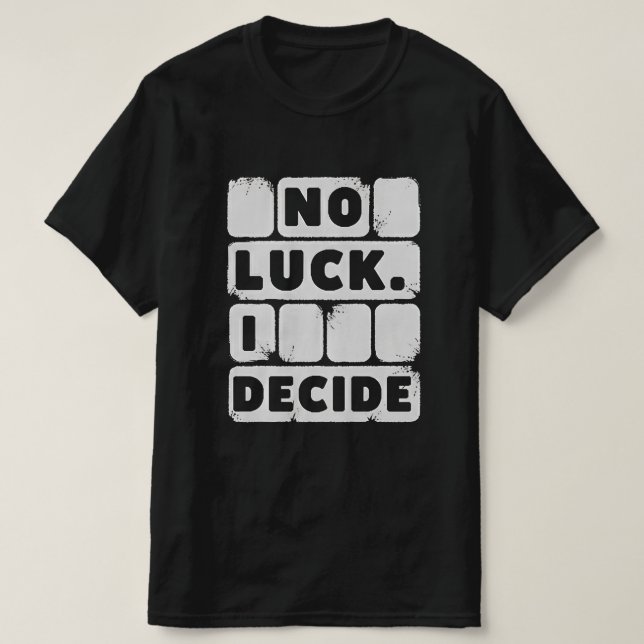 No Luck. I Decide – Motivational Quote T-Shirt (Design Front)