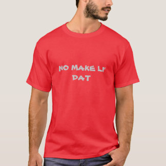 No Make Li' Dat T-Shirt