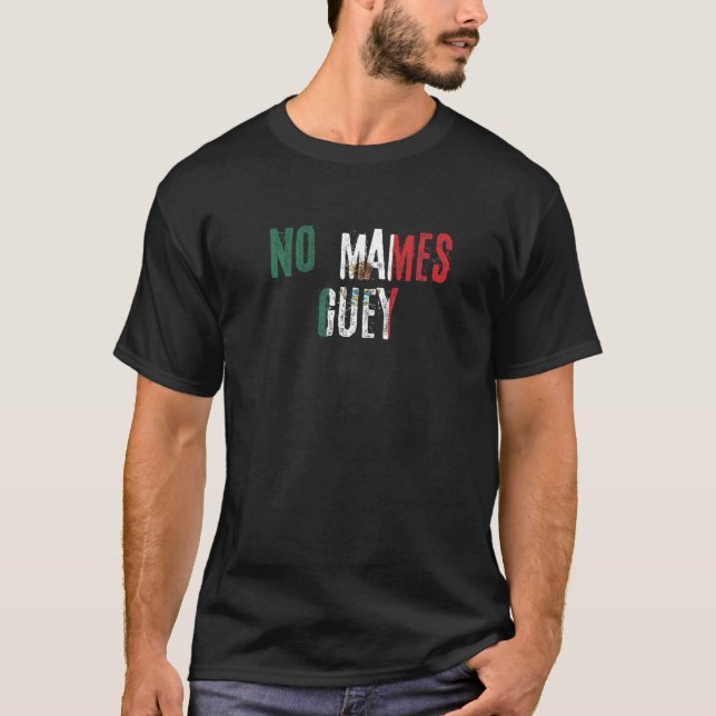 No Mames Guey Mexican Slang Mexico Flag   T-Shirt (Front)