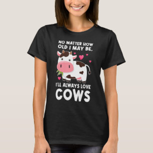 no matter how old I may be, I'll always love cows T-Shirt