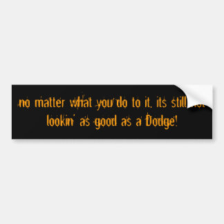 no matter what you do to it, its still not look... bumper sticker