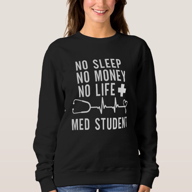 No Money Sleep Med Student  Medical School  Stetho Sweatshirt (Front)