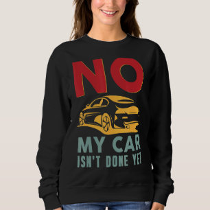 No My Car Isn't Done Yet Car Mechanic Auto Ent Sweatshirt