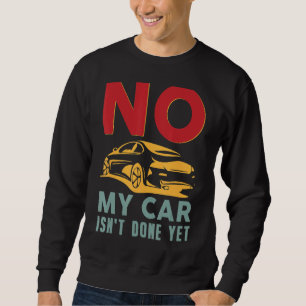 No My Car Isn't Done Yet Car Mechanic Auto Ent Sweatshirt
