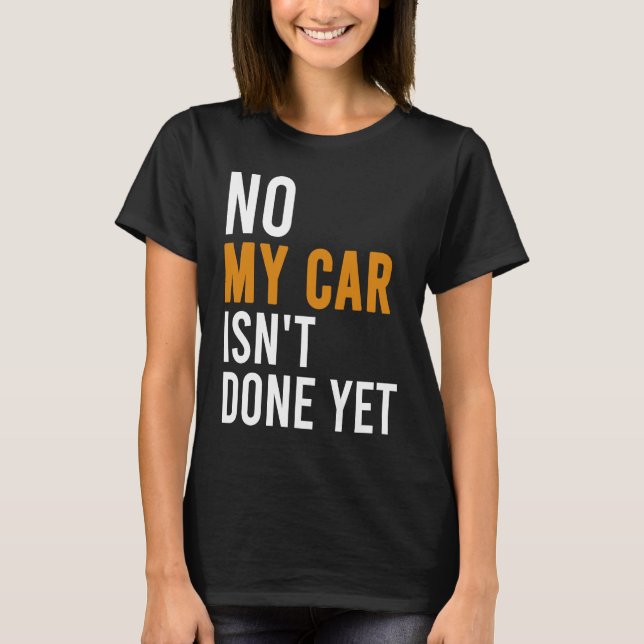 No My Car Isn't Done Yet  Car Mechanic Garage Desi T-Shirt (Front)