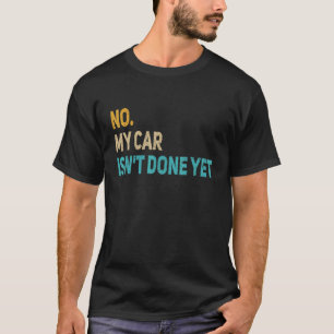 No My Car Isn't Done Yet Car Mechanic Garage Vint T-Shirt